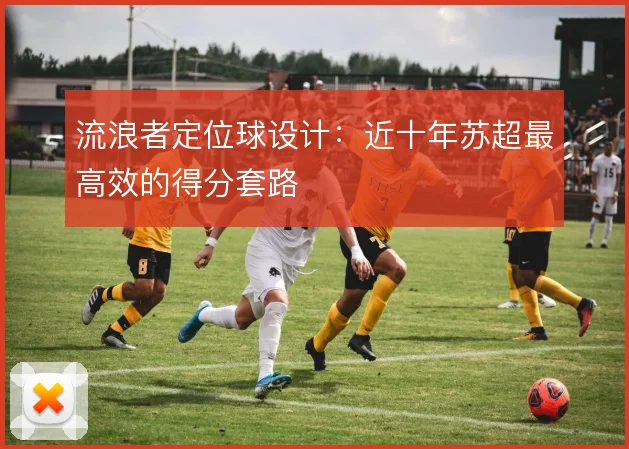 流浪者定位球设计：近十年苏超最高效的得分套路