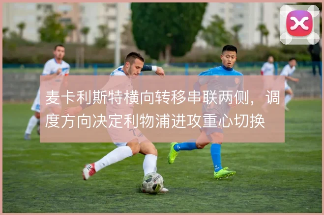 麦卡利斯特横向转移串联两侧，调度方向决定利物浦进攻重心切换