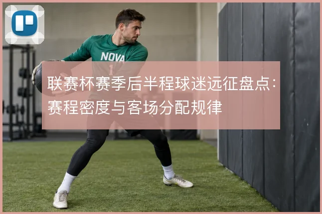 联赛杯赛季后半程球迷远征盘点：赛程密度与客场分配规律
