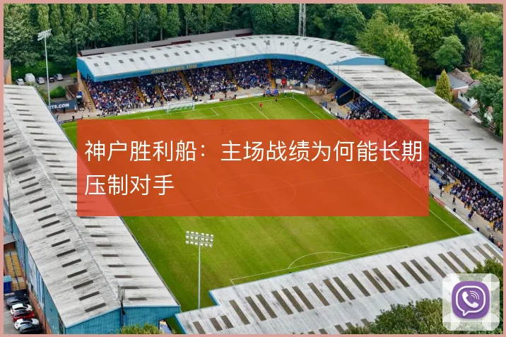 神户胜利船：主场战绩为何能长期压制对手