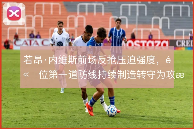 若昂·内维斯前场反抢压迫强度，高位第一道防线持续制造转守为攻机会