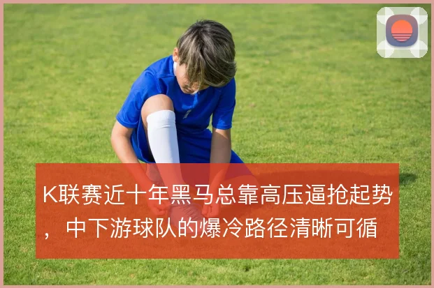 K联赛近十年黑马总靠高压逼抢起势，中下游球队的爆冷路径清晰可循