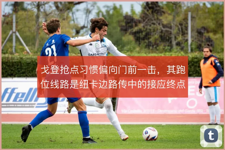 戈登抢点习惯偏向门前一击，其跑位线路是纽卡边路传中的接应终点