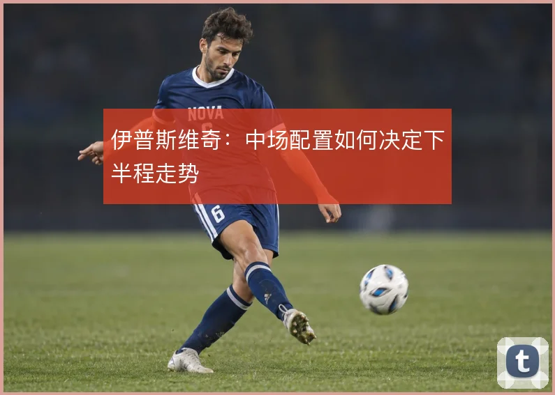伊普斯维奇：中场配置如何决定下半程走势