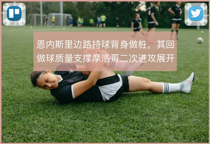 恩内斯里边路持球背身做桩,其回做球质量支撑摩洛哥二次进攻展开