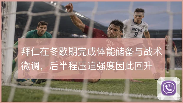 拜仁在冬歇期完成体能储备与战术微调,后半程压迫强度因此回升
