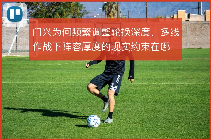 门兴为何频繁调整轮换深度,多线作战下阵容厚度的现实约束在哪