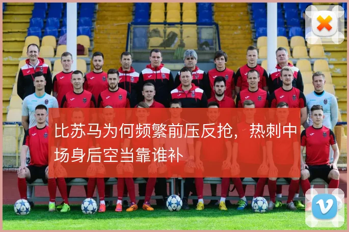 比苏马为何频繁前压反抢，热刺中场身后空当靠谁补