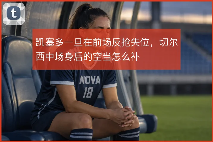 凯塞多一旦在前场反抢失位，切尔西中场身后的空当怎么补