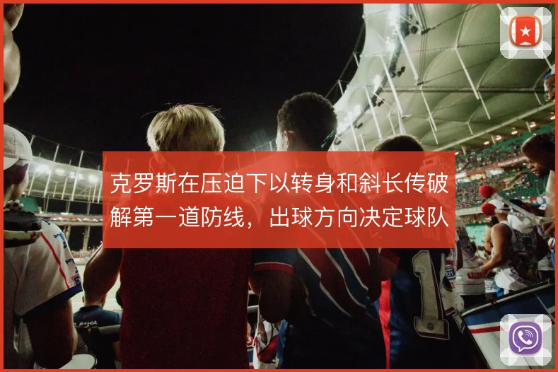 克罗斯在压迫下以转身和斜长传破解第一道防线,出球方向决定球队推进效率