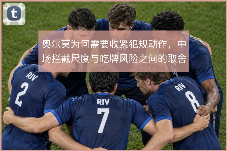 奥尔莫为何需要收紧犯规动作，中场拦截尺度与吃牌风险之间的取舍