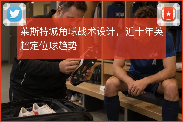 莱斯特城角球战术设计，近十年英超定位球趋势