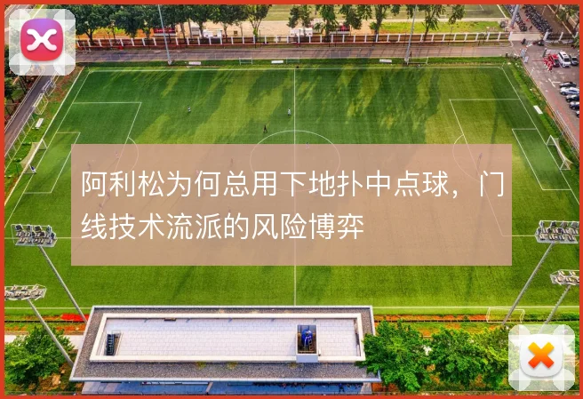 阿利松为何总用下地扑中点球，门线技术流派的风险博弈
