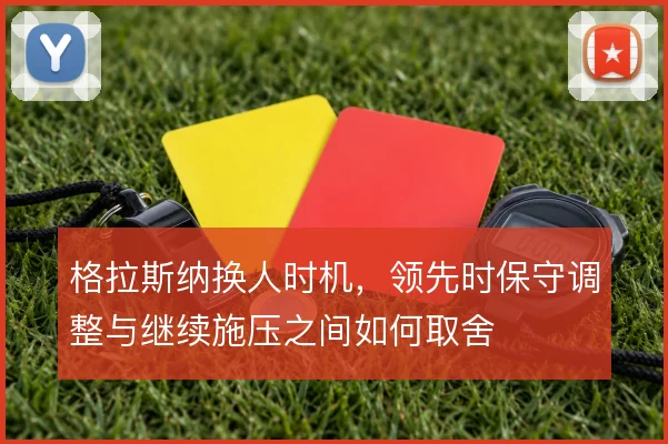格拉斯纳换人时机，领先时保守调整与继续施压之间如何取舍