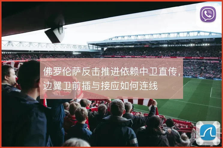 佛罗伦萨反击推进依赖中卫直传,边翼卫前插与接应如何连线