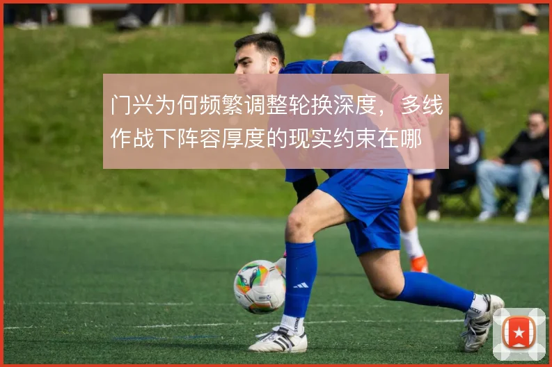 门兴为何频繁调整轮换深度,多线作战下阵容厚度的现实约束在哪