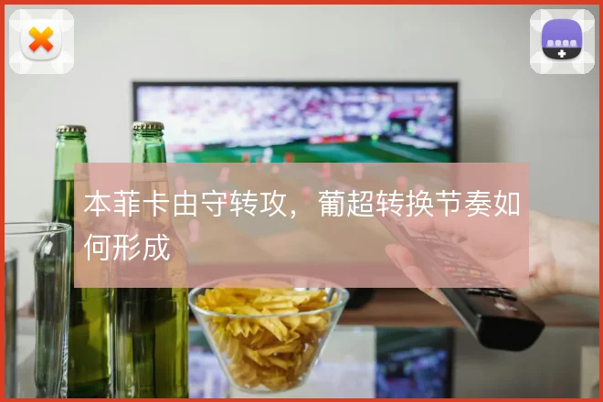 本菲卡由守转攻，葡超转换节奏如何形成