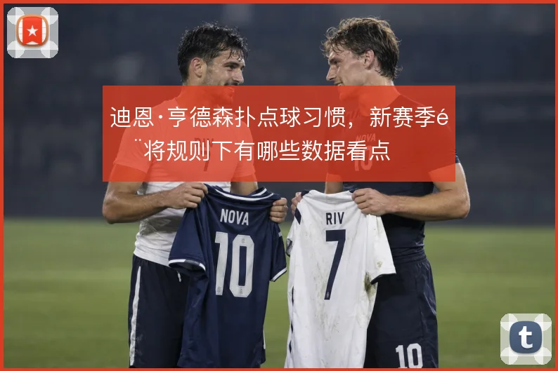 迪恩·亨德森扑点球习惯，新赛季门将规则下有哪些数据看点