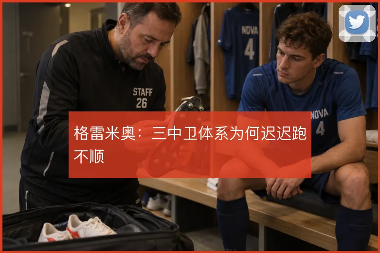 格雷米奥：三中卫体系为何迟迟跑不顺