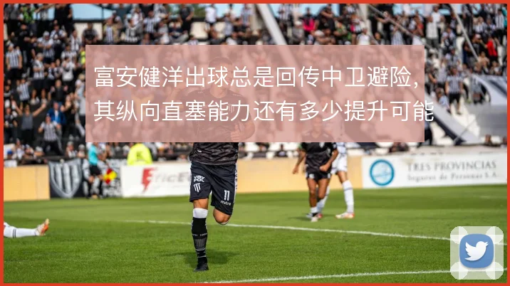 富安健洋出球总是回传中卫避险，其纵向直塞能力还有多少提升可能
