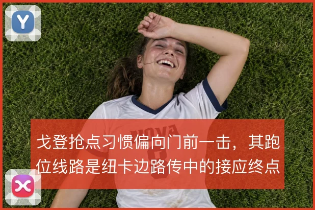 戈登抢点习惯偏向门前一击，其跑位线路是纽卡边路传中的接应终点