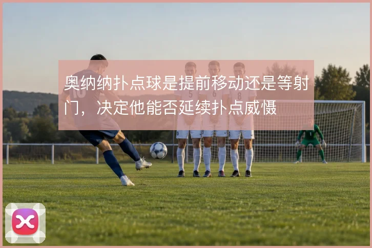 奥纳纳扑点球是提前移动还是等射门，决定他能否延续扑点威慑