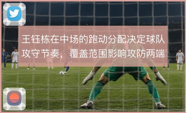 王钰栋在中场的跑动分配决定球队攻守节奏，覆盖范围影响攻防两端衔接