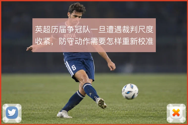 英超历届争冠队一旦遭遇裁判尺度收紧，防守动作需要怎样重新校准