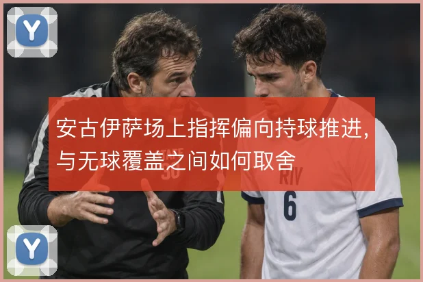 安古伊萨场上指挥偏向持球推进，与无球覆盖之间如何取舍
