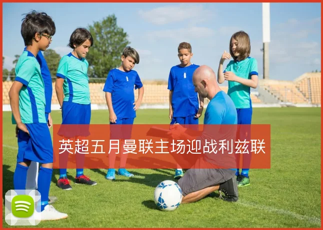 英超五月曼联主场迎战利兹联