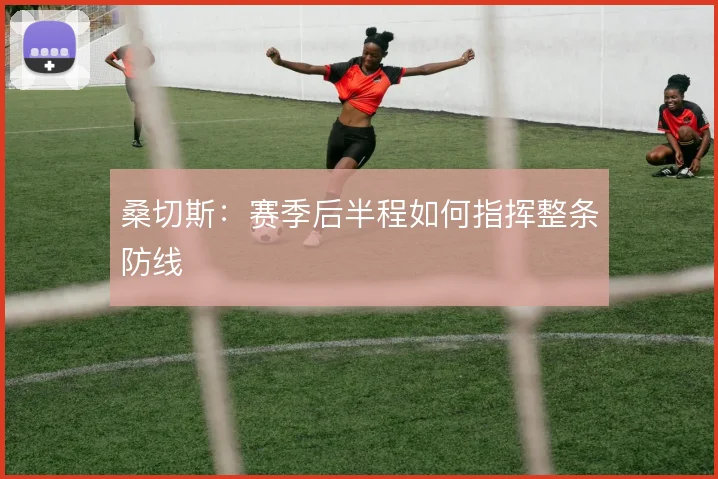 桑切斯：赛季后半程如何指挥整条防线
