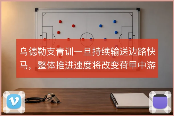 乌德勒支青训一旦持续输送边路快马，整体推进速度将改变荷甲中游格局