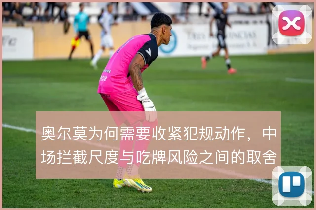 奥尔莫为何需要收紧犯规动作，中场拦截尺度与吃牌风险之间的取舍