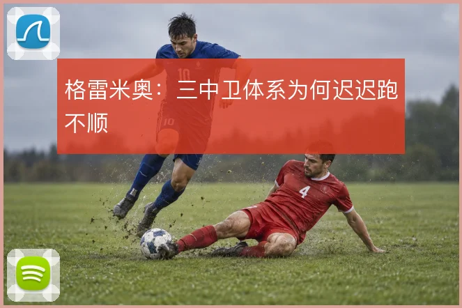 格雷米奥：三中卫体系为何迟迟跑不顺