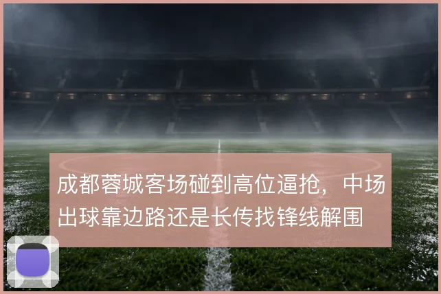成都蓉城客场碰到高位逼抢，中场出球靠边路还是长传找锋线解围