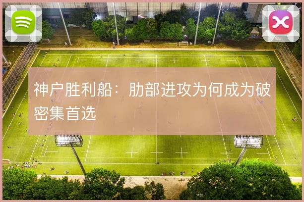 神户胜利船：肋部进攻为何成为破密集首选