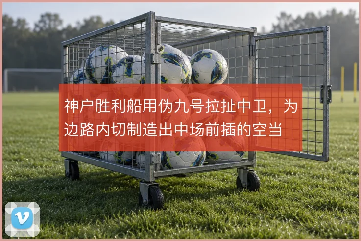神户胜利船用伪九号拉扯中卫,为边路内切制造出中场前插的空当