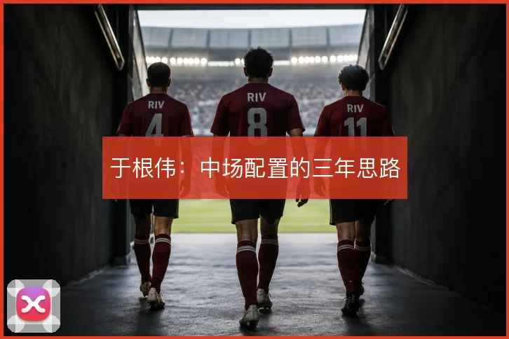 于根伟：中场配置的三年思路