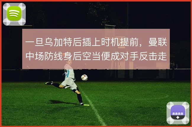一旦乌加特后插上时机提前，曼联中场防线身后空当便成对手反击走廊
