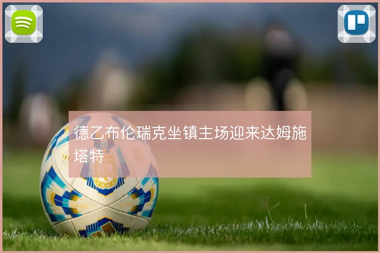 德乙布伦瑞克坐镇主场迎来达姆施塔特