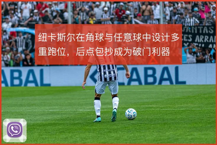 纽卡斯尔在角球与任意球中设计多重跑位，后点包抄成为破门利器
