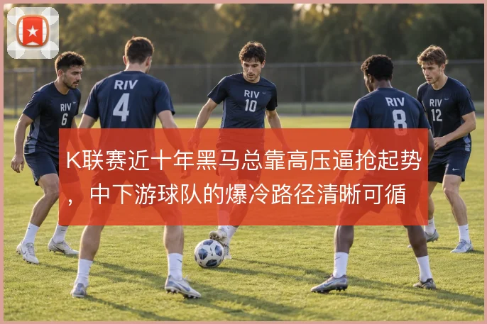 K联赛近十年黑马总靠高压逼抢起势,中下游球队的爆冷路径清晰可循