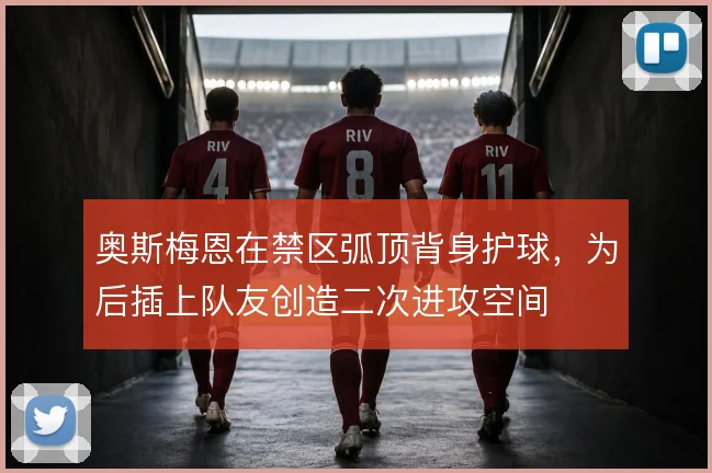 奥斯梅恩在禁区弧顶背身护球，为后插上队友创造二次进攻空间