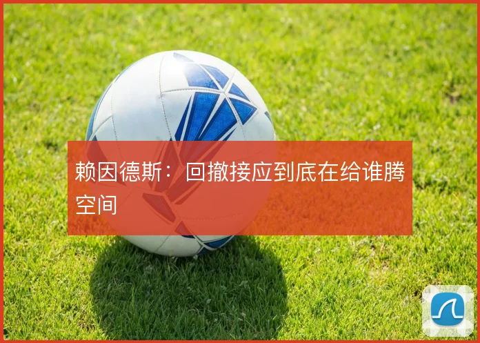 赖因德斯：回撤接应到底在给谁腾空间