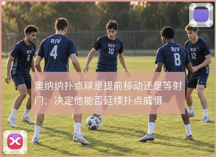 奥纳纳扑点球是提前移动还是等射门，决定他能否延续扑点威慑