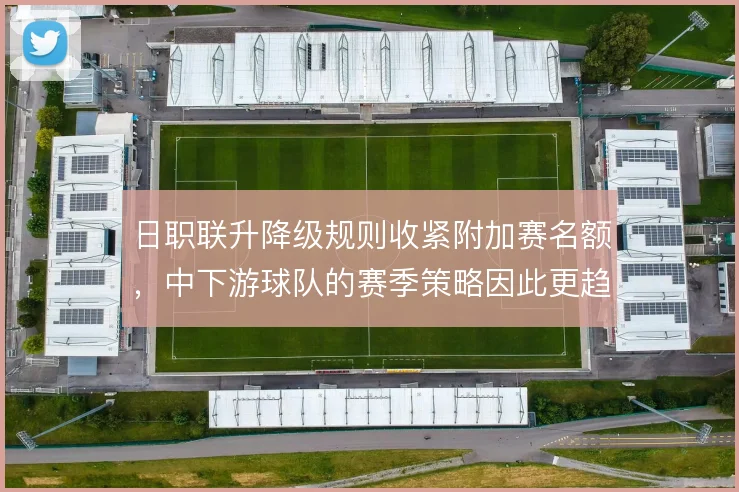 日职联升降级规则收紧附加赛名额，中下游球队的赛季策略因此更趋保守