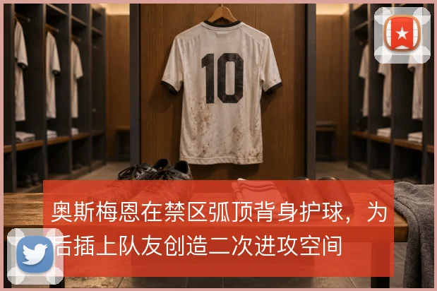 奥斯梅恩在禁区弧顶背身护球，为后插上队友创造二次进攻空间