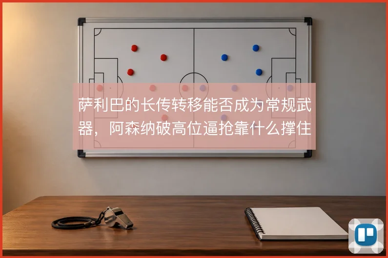 萨利巴的长传转移能否成为常规武器，阿森纳破高位逼抢靠什么撑住