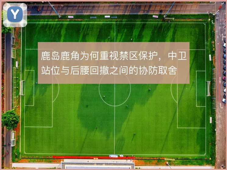 鹿岛鹿角为何重视禁区保护，中卫站位与后腰回撤之间的协防取舍