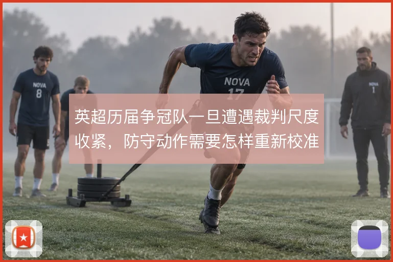 英超历届争冠队一旦遭遇裁判尺度收紧,防守动作需要怎样重新校准